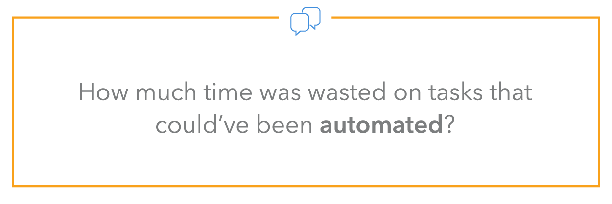 How much time was wasted on tasks that could’ve been automated?