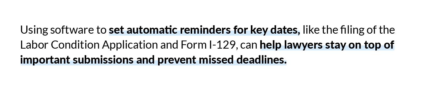 Using software to set automatic reminders for key dates, like the filing of the Labor Condition Application and Form I-129, can help lawyers stay on top of important submissions and prevent missed deadlines.