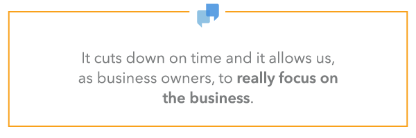 “It cuts down on time and it allows us, as business owners, to really focus on the business.”