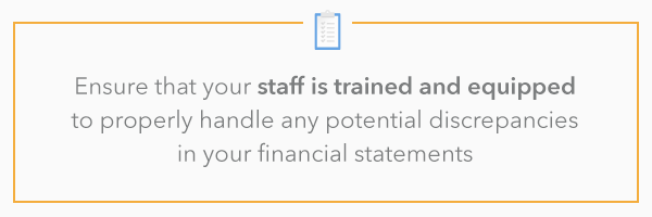 Ensure that your staff is trained and equipped to properly handle any potential discrepancies in your financial statements. 