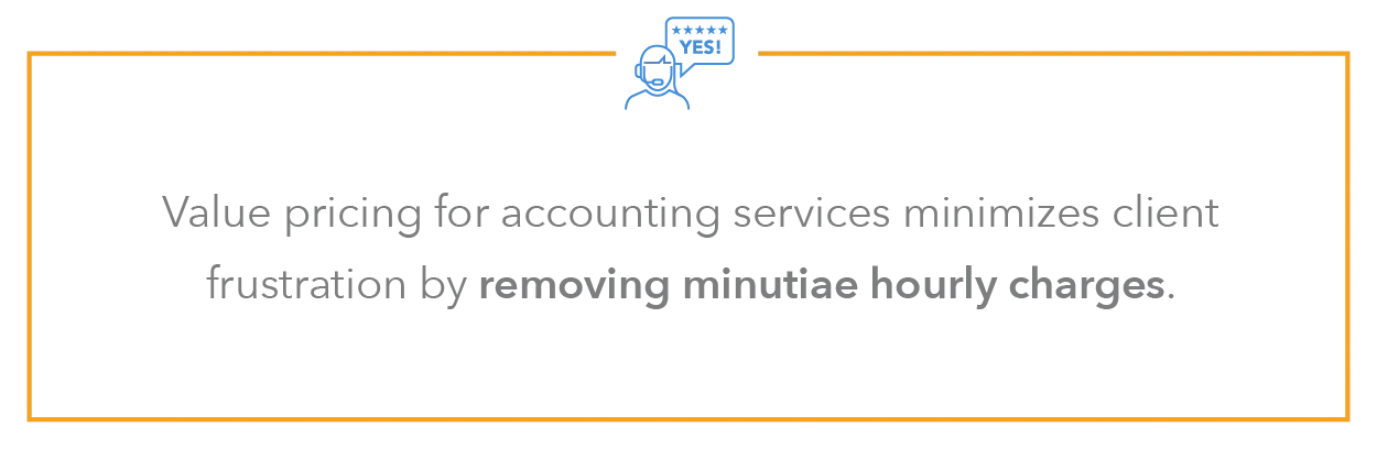 value pricing for accounting services minimizes client frustration by removing minutiae hourly charges (like phone call charges)—reducing the likelihood of invoicing disputes.