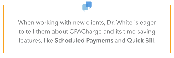 when working with new clients, Dr. White is eager to tell them about CPACharge and its time-saving features, like Scheduled Payments and Quick Bill.