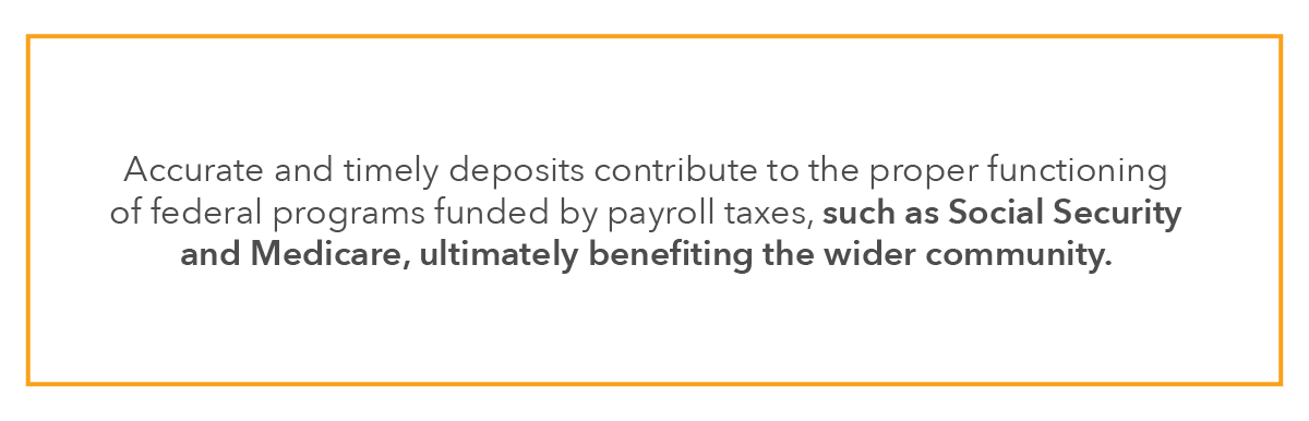 accurate and timely deposits contribute to the proper functioning of federal programs funded by payroll taxes, such as Social Security and Medicare, ultimately benefiting the wider community.