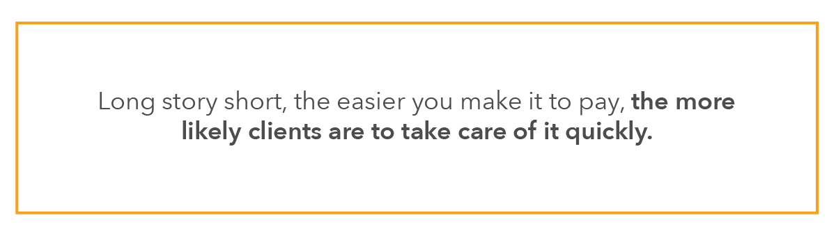 Long story short, the easier you make it to pay, the more likely clients are to take care of it quickly.