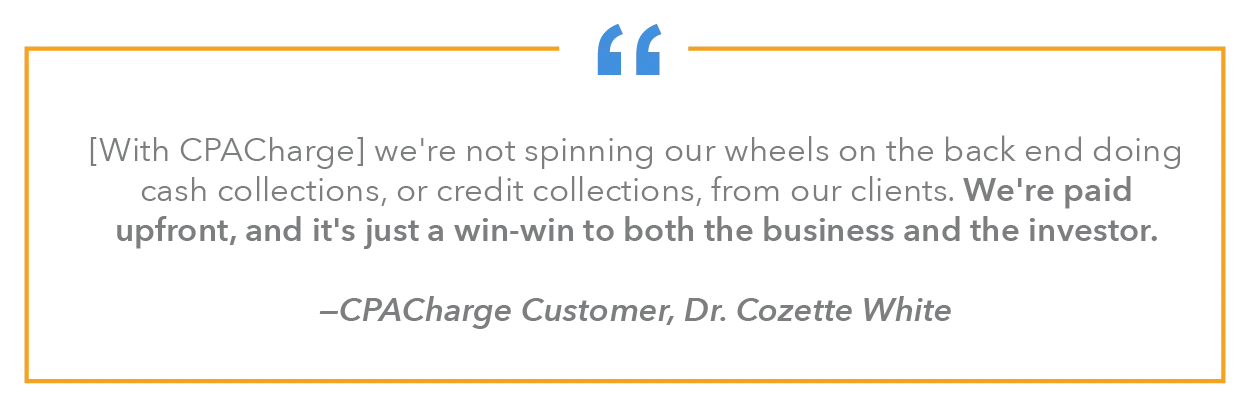 "[With CPACharge] we're not spinning our wheels on the back end doing cash collections, or credit collections, from our clients. We're paid upfront, and it's just a win-win to both the business and the investor."
