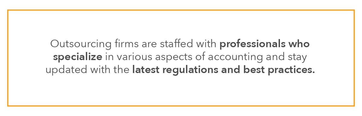 Outsourcing firms are staffed with professionals who specialize in various aspects of accounting and stay updated with the latest regulations and best practices. 