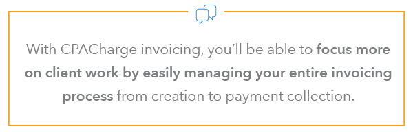 With CPACharge invoicing, you’ll be able to focus more on client work by easily managing your entire invoicing process from creation to payment collection. 