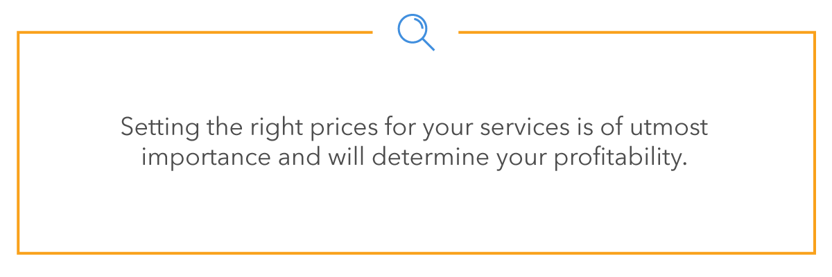 Setting the right prices for your services is of utmost importance and will determine your profitability.